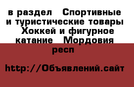  в раздел : Спортивные и туристические товары » Хоккей и фигурное катание . Мордовия респ.
